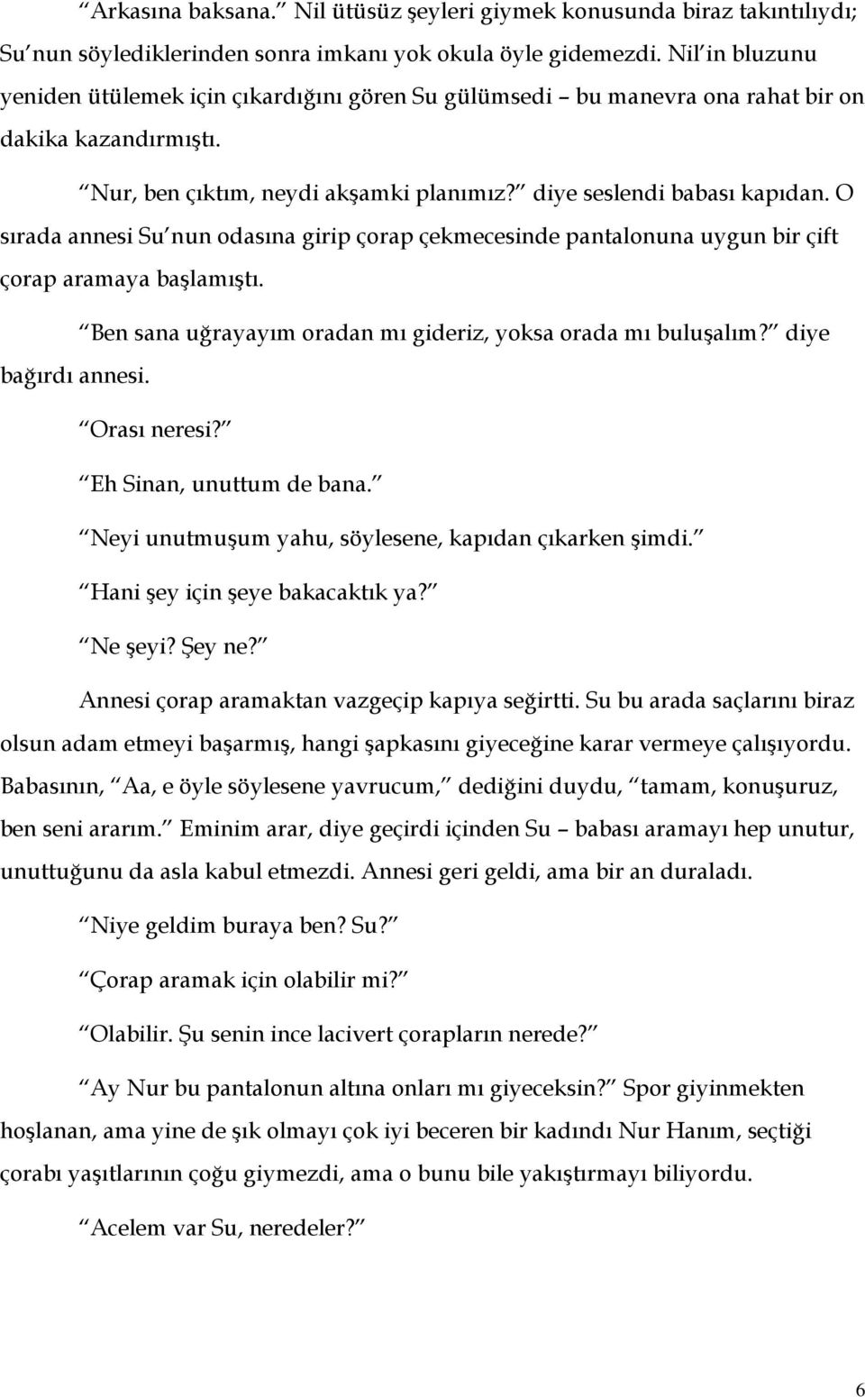 O sırada annesi Su nun odasına girip çorap çekmecesinde pantalonuna uygun bir çift çorap aramaya başlamıştı. Ben sana uğrayayım oradan mı gideriz, yoksa orada mı buluşalım? diye bağırdı annesi.