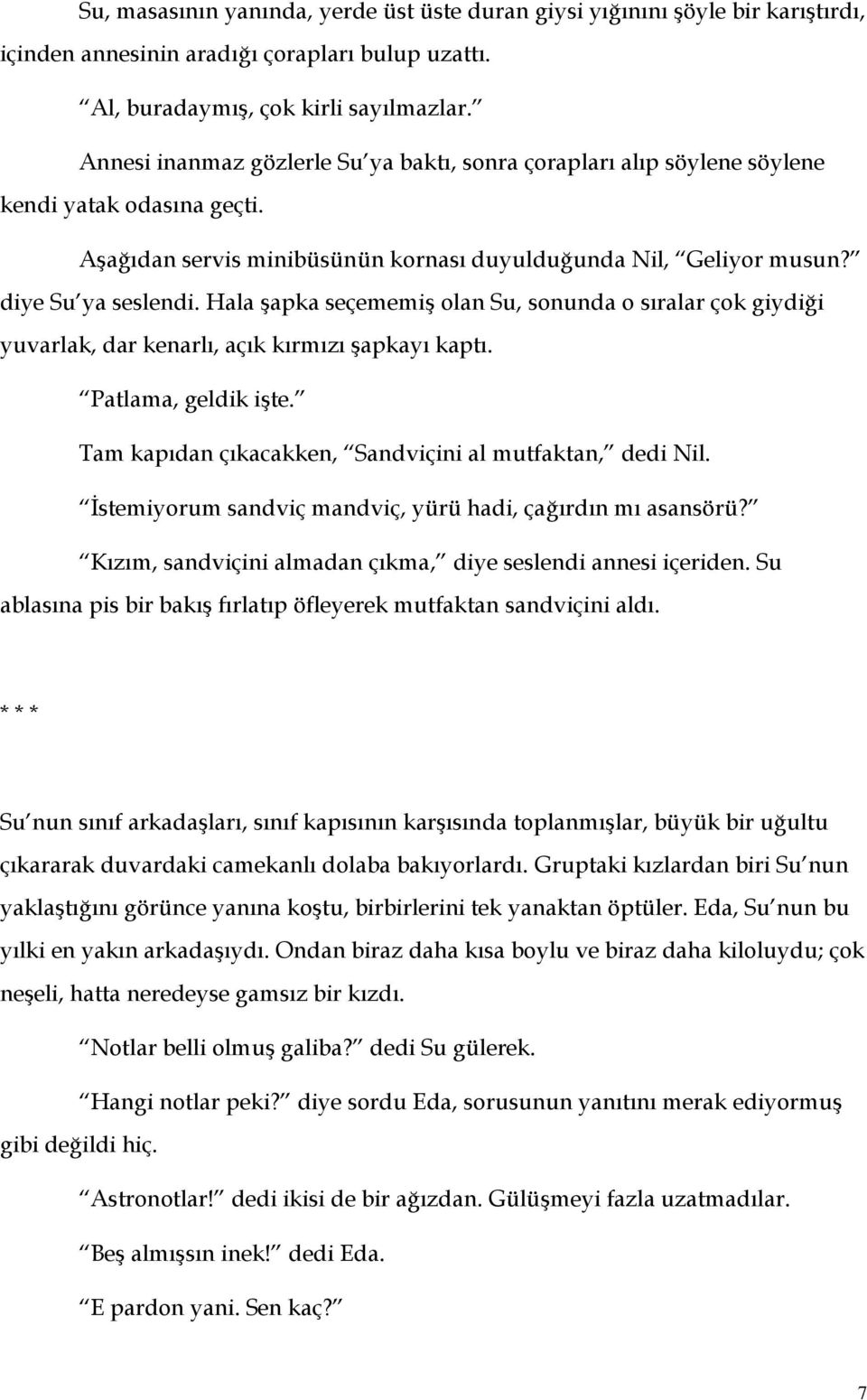 Hala şapka seçememiş olan Su, sonunda o sıralar çok giydiği yuvarlak, dar kenarlı, açık kırmızı şapkayı kaptı. Patlama, geldik işte. Tam kapıdan çıkacakken, Sandviçini al mutfaktan, dedi Nil.