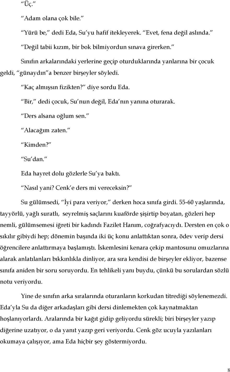 Bir, dedi çocuk, Su nun değil, Eda nın yanına oturarak. Ders alsana oğlum sen. Alacağım zaten. Kimden? Su dan. Eda hayret dolu gözlerle Su ya baktı. Nasıl yani? Cenk e ders mi vereceksin?