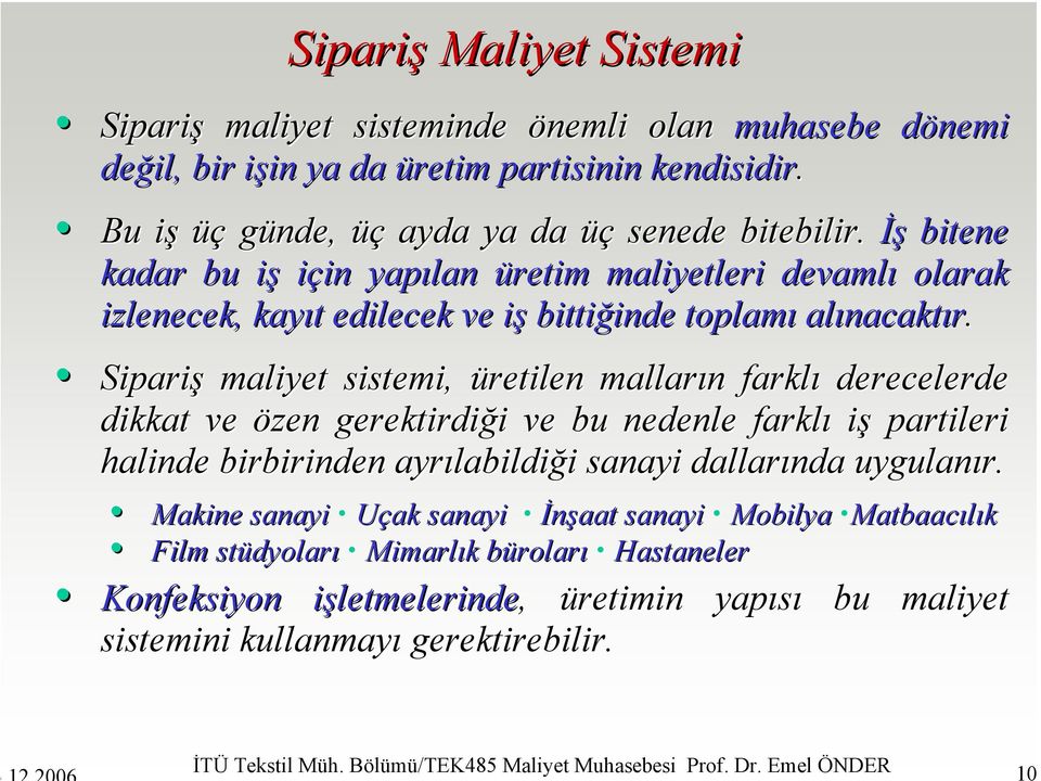 Sipariş maliyet sistemi, üretilen malların n farklı derecelerde dikkat ve özen gerektirdiği i ve bu nedenle farklı iş partileri halinde birbirinden ayrılabildi labildiği i sanayi dallarında uygulanır.