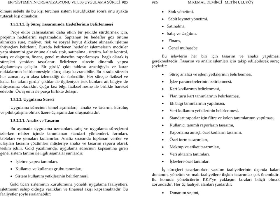 Saptanan bu hedefler göz önüne alınırken süre, maliyet, risk ve sosyal boyut dikkate alınarak işletme ihtiyaçları belirlenir.