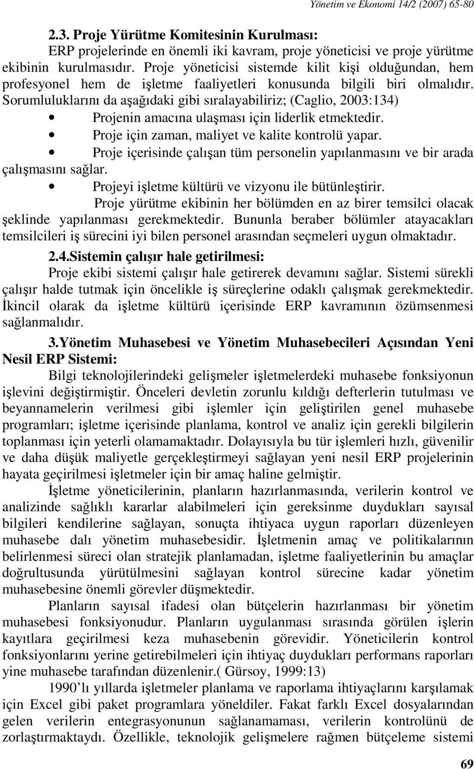 Sorumluluklarını da aşağıdaki gibi sıralayabiliriz; (Caglio, 2003:134) Projenin amacına ulaşması için liderlik etmektedir. Proje için zaman, maliyet ve kalite kontrolü yapar.