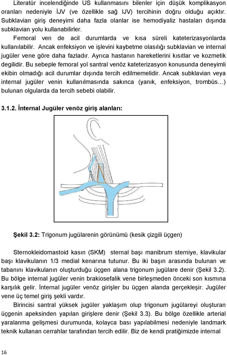 Ancak enfeksiyon ve işlevini kaybetme olasılığı subklavian ve internal jugüler vene göre daha fazladır. Ayrıca hastanın hareketlerini kısıtlar ve kozmetik degilidir.