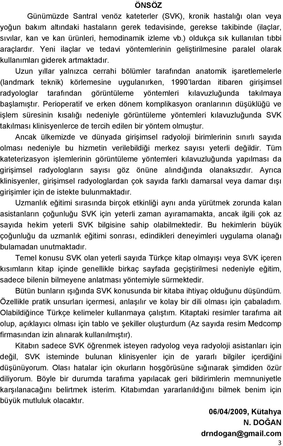 Uzun yıllar yalnızca cerrahi bölümler tarafından anatomik işaretlemelerle (landmark teknik) körlemesine uygulanırken, 1990 lardan itibaren girişimsel radyologlar tarafından görüntüleme yöntemleri