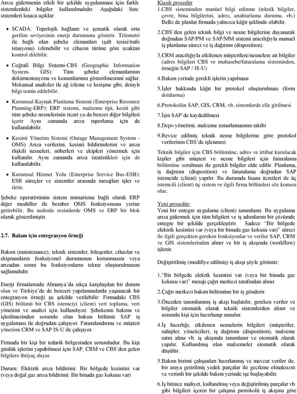 Telemetri ile bağlı olan şebeke elemanları (şalt tesisi/trafo istasyonu) izlenebilir ve cihazın türüne göre uzaktan kontrol dilebilir.