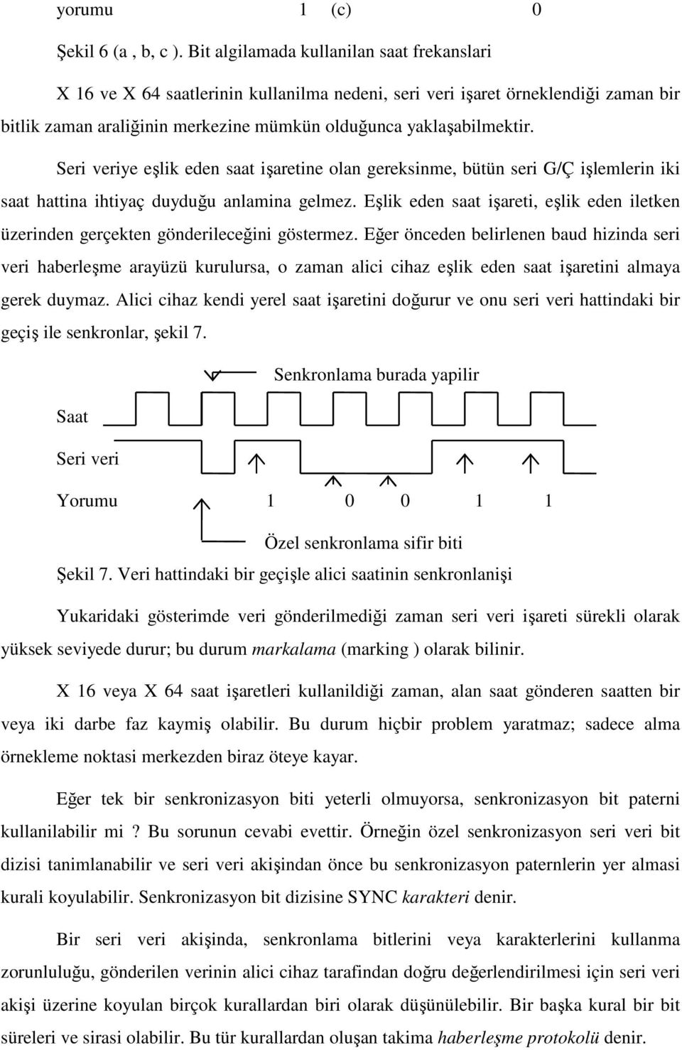 Seri veriye eşlik eden saat işaretine olan gereksinme, bütün seri G/Ç işlemlerin iki saat hattina ihtiyaç duyduğu anlamina gelmez.