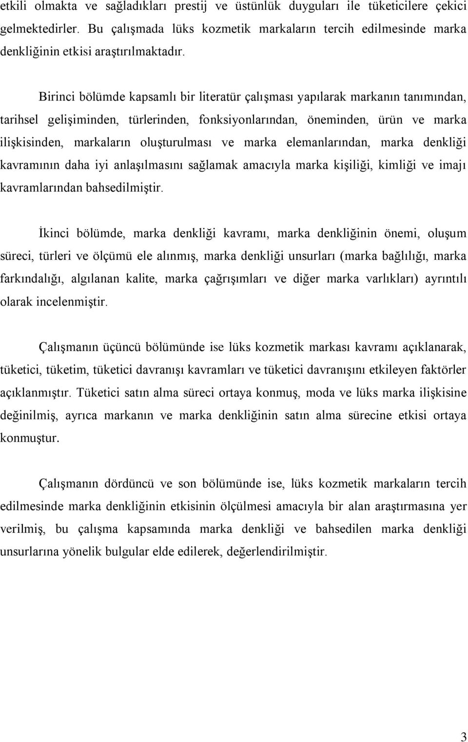 Birinci bölümde kapsamlı bir literatür çalıģması yapılarak markanın tanımından, tarihsel geliģiminden, türlerinden, fonksiyonlarından, öneminden, ürün ve marka iliģkisinden, markaların oluģturulması