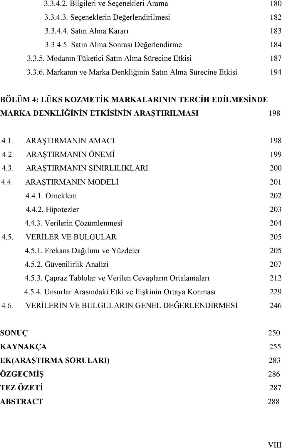 ARAġTIRMANIN ÖNEMĠ 199 4.3. ARAġTIRMANIN SINIRLILIKLARI 200 4.4. ARAġTIRMANIN MODELĠ 201 4.4.1. Örneklem 202 4.4.2. Hipotezler 203 4.4.3. Verilerin Çözümlenmesi 204 4.5. VERĠLER VE BULGULAR 205 4.5.1. Frekans Dağılımı ve Yüzdeler 205 4.