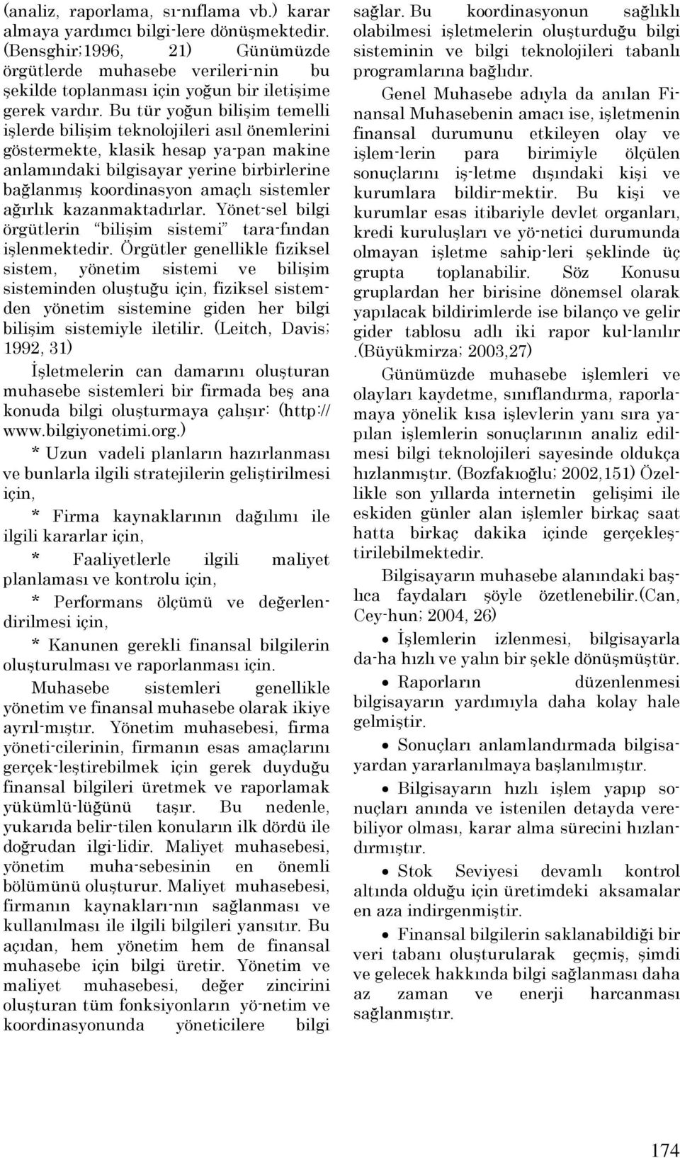 Bu tür yoğun bilişim temelli işlerde bilişim teknolojileri asıl önemlerini göstermekte, klasik hesap ya-pan makine anlamındaki bilgisayar yerine birbirlerine bağlanmış koordinasyon amaçlı sistemler