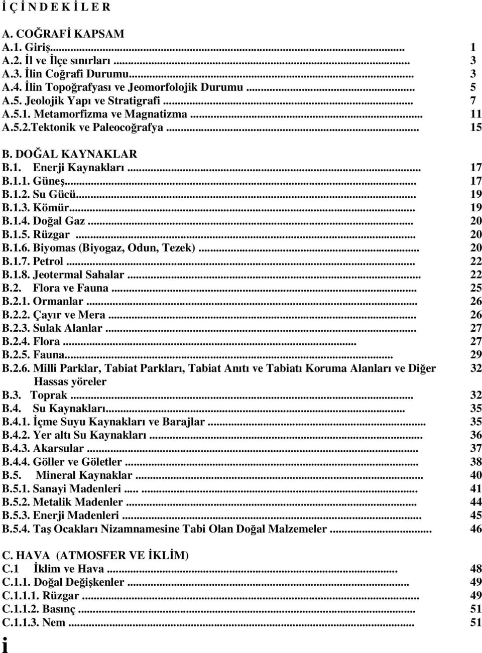 Doğal Gaz... 20 B.1.5. Rüzgar... 20 B.1.6. Biyomas (Biyogaz, Odun, Tezek)... 20 B.1.7. Petrol... 22 B.1.8. Jeotermal Sahalar... 22 B.2. Flora ve Fauna... 25 B.2.1. Ormanlar... 26 B.2.2. Çayır ve Mera.