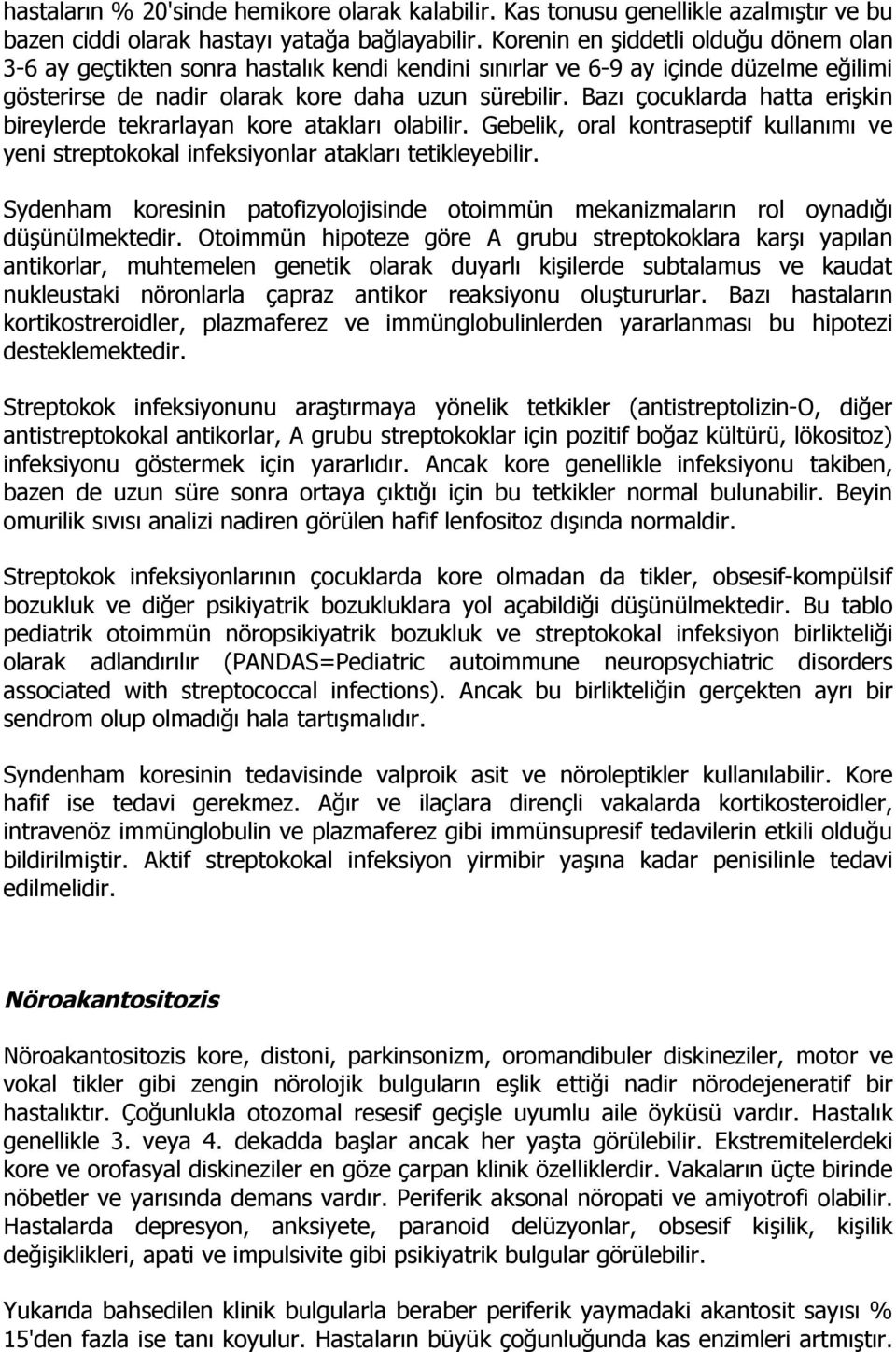 Bazı çocuklarda hatta erişkin bireylerde tekrarlayan kore atakları olabilir. Gebelik, oral kontraseptif kullanımı ve yeni streptokokal infeksiyonlar atakları tetikleyebilir.