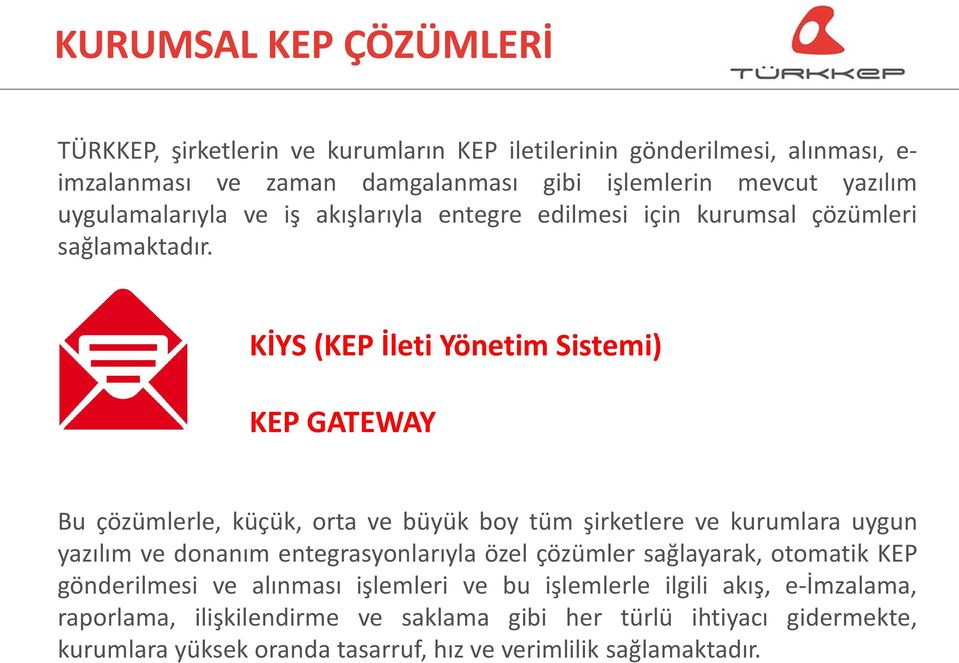 KİYS (KEP İleti Yönetim Sistemi) KEP GATEWAY Bu çözümlerle, küçük, orta ve büyük boy tüm şirketlere ve kurumlara uygun yazılım ve donanım entegrasyonlarıyla özel