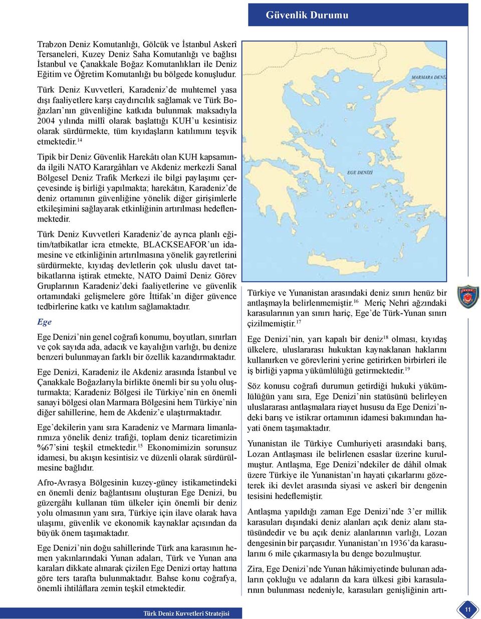 Türk Deniz Kuvvetleri, Karadeniz de muhtemel yasa dışı faaliyetlere karşı caydırıcılık sağlamak ve Türk Boğazları nın güvenliğine katkıda bulunmak maksadıyla 2004 yılında millî olarak başlattığı KUH