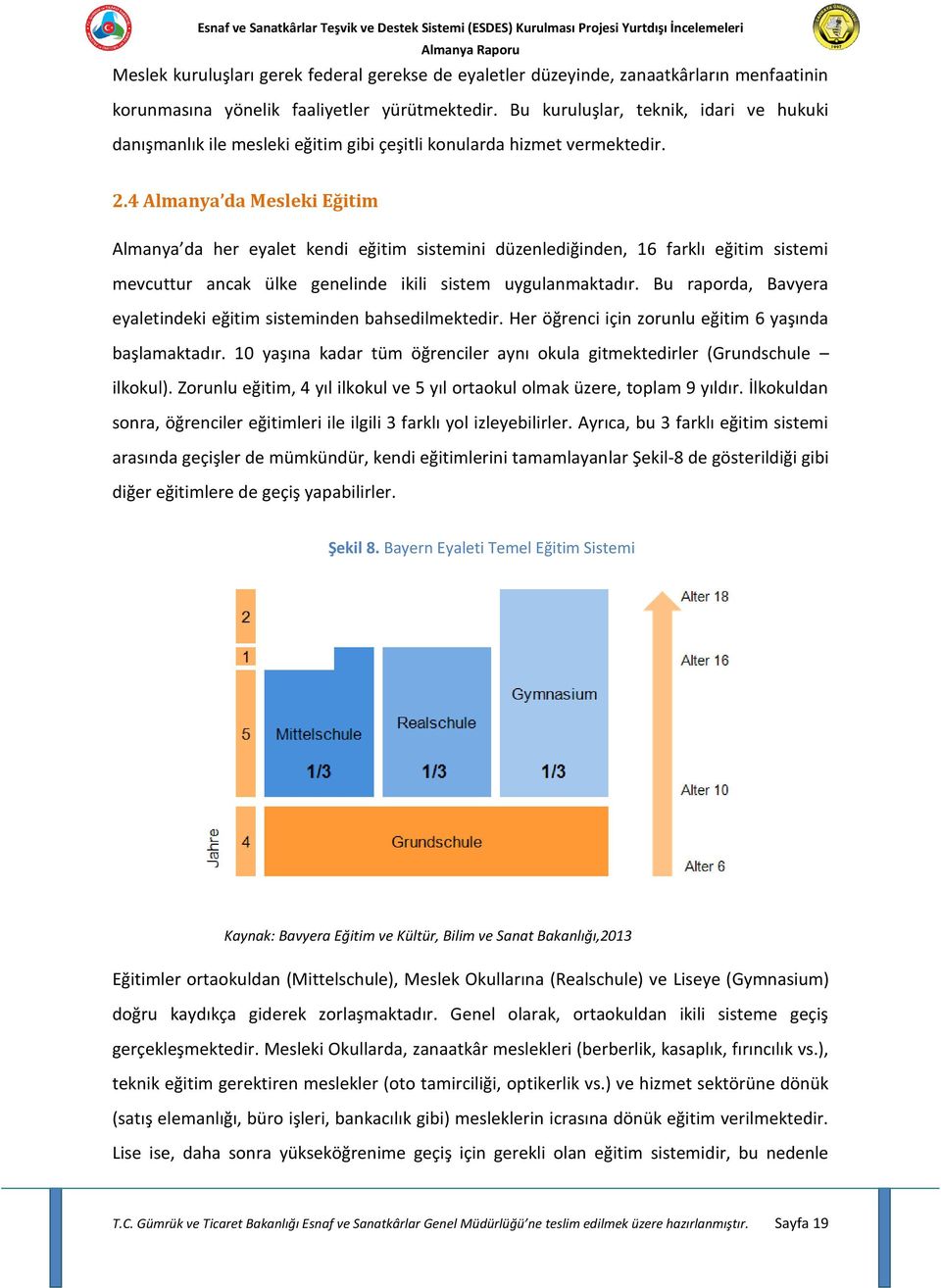 4 Almanya da Mesleki Eğitim Almanya da her eyalet kendi eğitim sistemini düzenlediğinden, 16 farklı eğitim sistemi mevcuttur ancak ülke genelinde ikili sistem uygulanmaktadır.