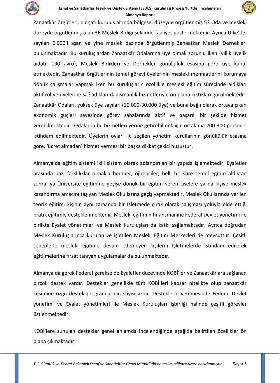 Bu kuruluşlardan Zanaatkâr Odaları na üye olmak zorunlu iken (yıllık üyelik aidatı: 190 avro), Meslek Birlikleri ve Dernekler gönüllülük esasına göre üye kabul etmektedir.