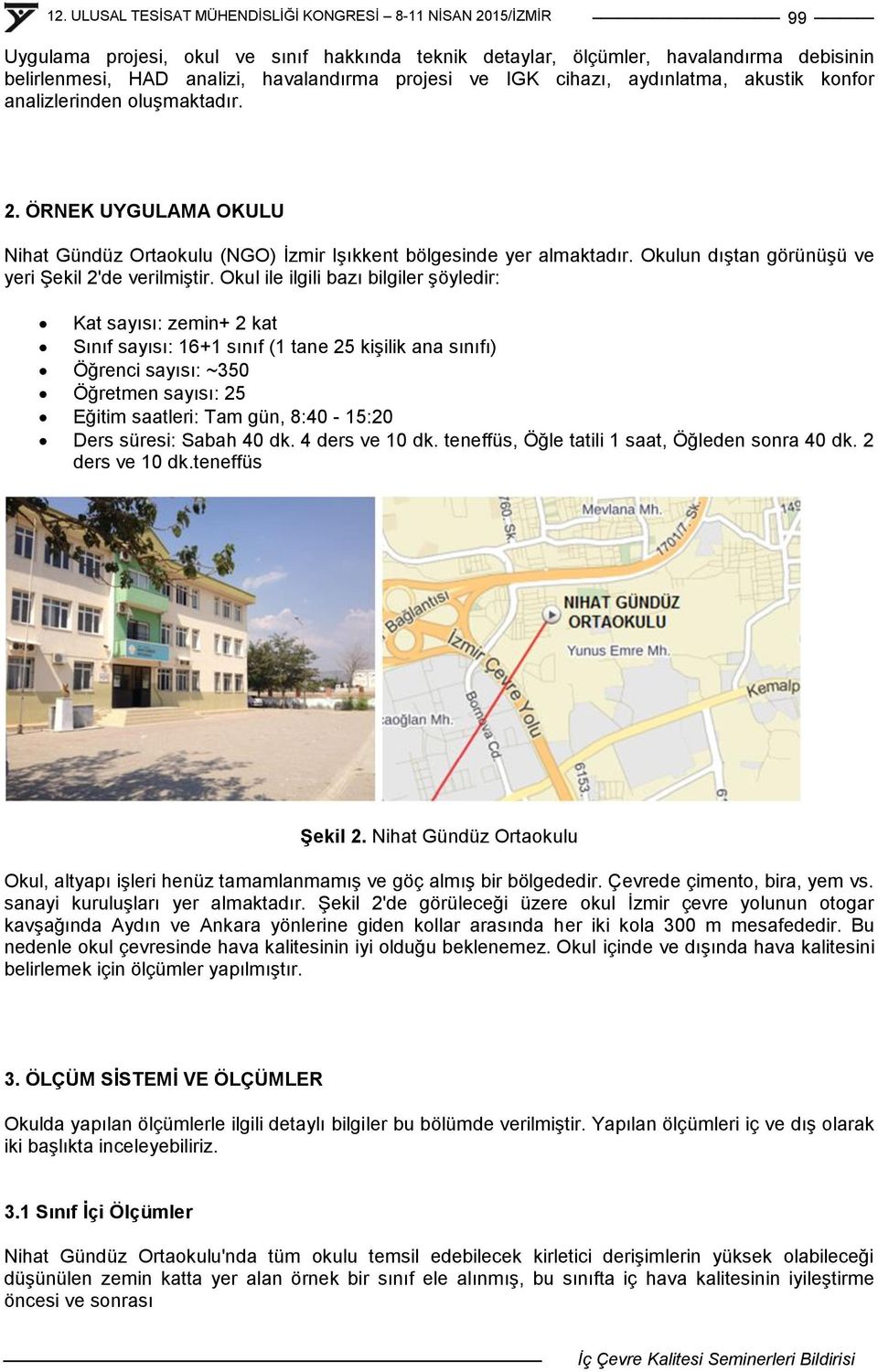 Okul ile ilgili bazı bilgiler Ģöyledir: Kat sayısı: zemin+ 2 kat Sınıf sayısı: 16+1 sınıf (1 tane 25 kiģilik ana sınıfı) Öğrenci sayısı: ~350 Öğretmen sayısı: 25 Eğitim saatleri: Tam gün, 8:40-15:20