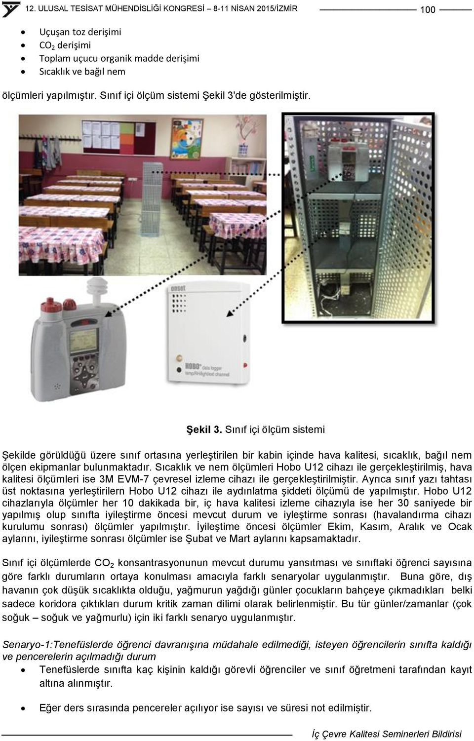 Sıcaklık ve nem ölçümleri Hobo U12 cihazı ile gerçekleģtirilmiģ, hava kalitesi ölçümleri ise 3M EVM-7 çevresel izleme cihazı ile gerçekleģtirilmiģtir.