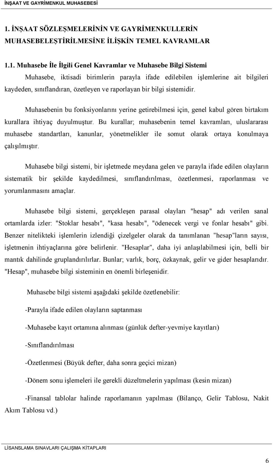 Muhasebenin bu fonksiyonlarını yerine getirebilmesi için, genel kabul gören birtakım kurallara ihtiyaç duyulmuştur.