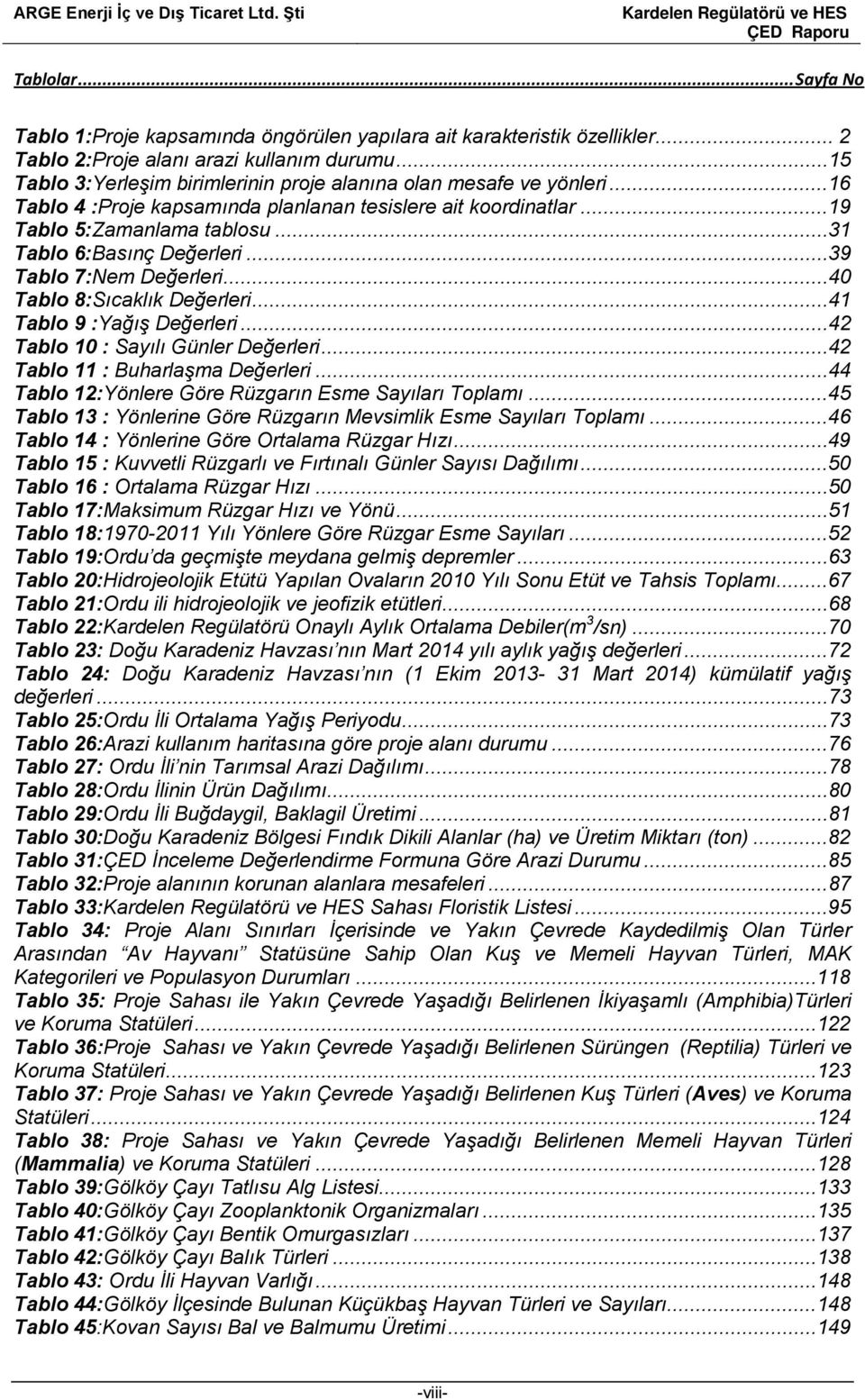 ..39 Tablo 7:Nem Değerleri...40 Tablo 8:Sıcaklık Değerleri...41 Tablo 9 :Yağış Değerleri...42 Tablo 10 : Sayılı Günler Değerleri...42 Tablo 11 : Buharlaşma Değerleri.