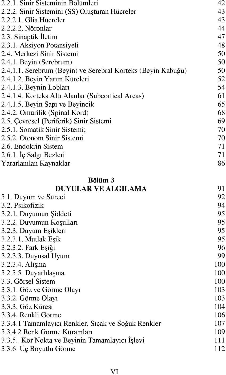 Beyin Sapı ve Beyincik 2.4.2. Omurilik (Spinal Kord) 2.5. Çevresel (Periferik) Sinir Sistemi 2.5.1. Somatik Sinir Sistemi; 2.5.2. Otonom Sinir Sistemi 2.6. Endokrin Sistem 2.6.1. İç Salgı Bezleri Bölüm 3 DUYULAR VE ALGILAMA 3.