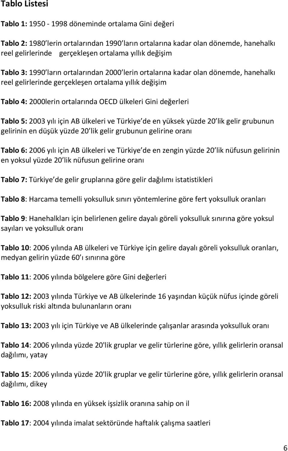 değerleri Tablo 5: 2003 yılı için AB ülkeleri ve Türkiye de en yüksek yüzde 20 lik gelir grubunun gelirinin en düşük yüzde 20 lik gelir grubunun gelirine oranı Tablo 6: 2006 yılı için AB ülkeleri ve