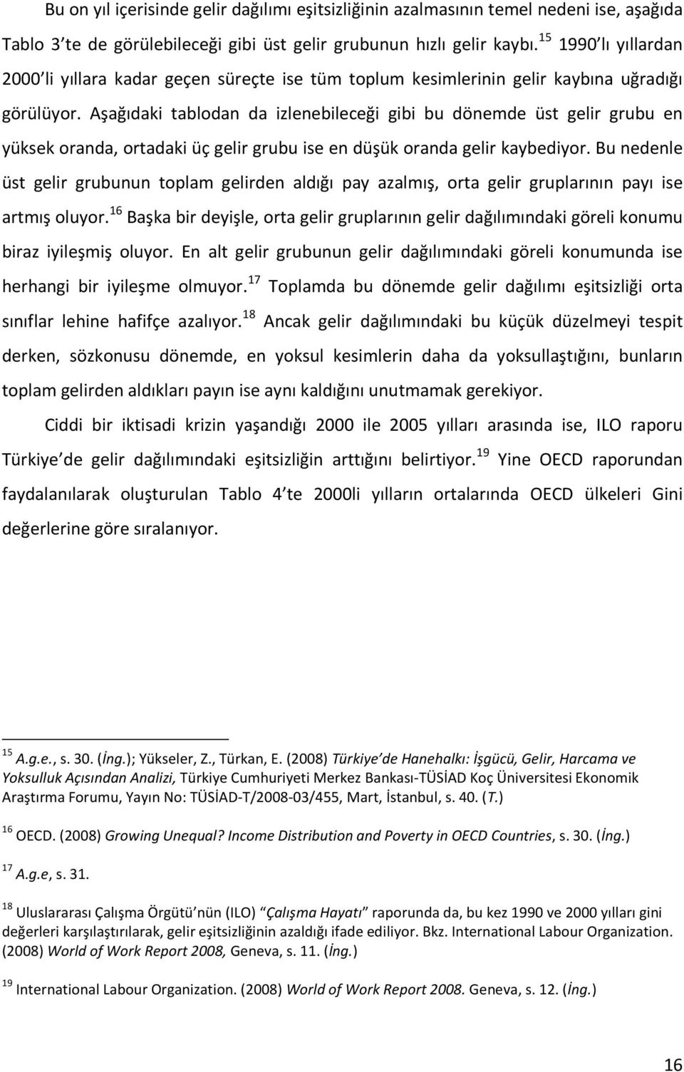 Aşağıdaki tablodan da izlenebileceği gibi bu dönemde üst gelir grubu en yüksek oranda, ortadaki üç gelir grubu ise en düşük oranda gelir kaybediyor.