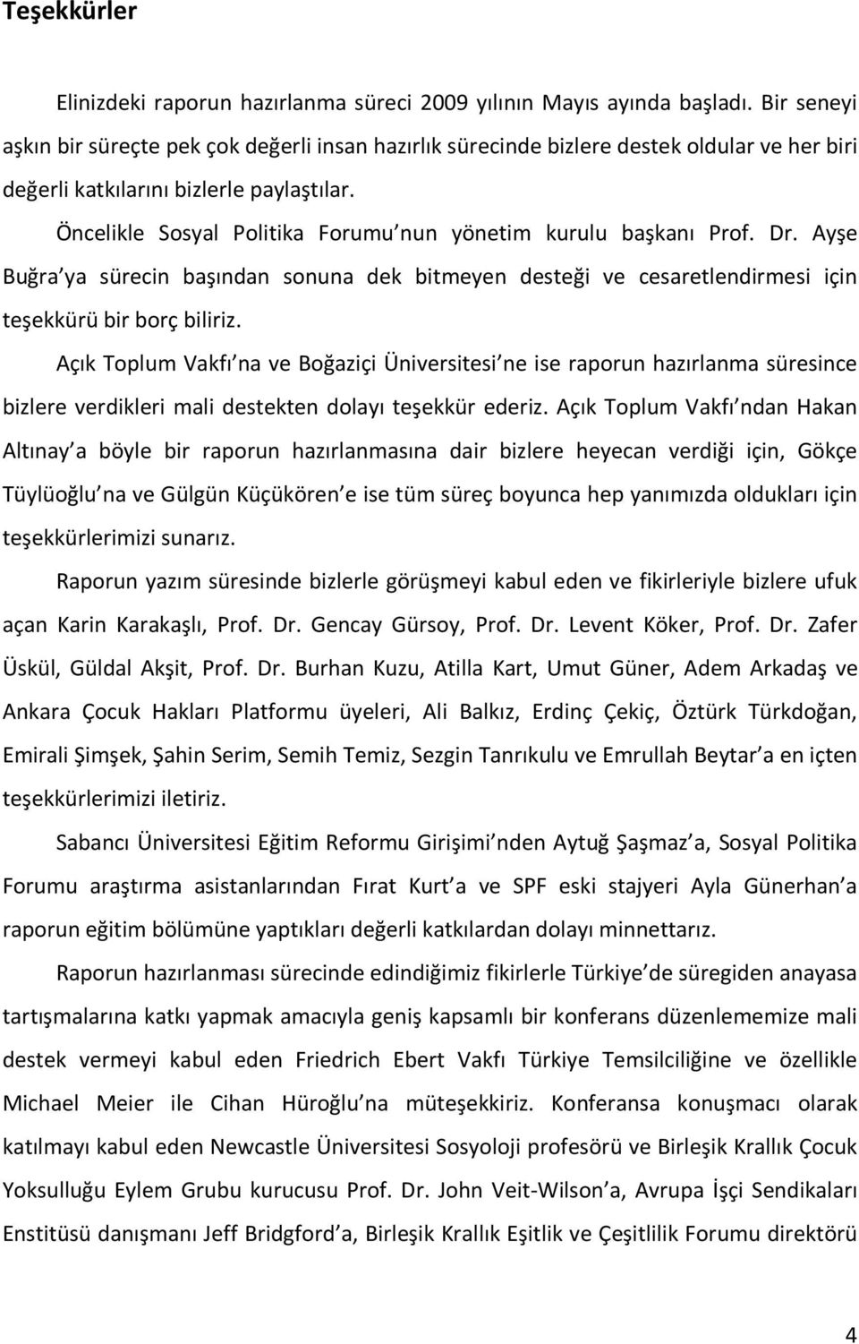 Öncelikle Sosyal Politika Forumu nun yönetim kurulu başkanı Prof. Dr. Ayşe Buğra ya sürecin başından sonuna dek bitmeyen desteği ve cesaretlendirmesi için teşekkürü bir borç biliriz.