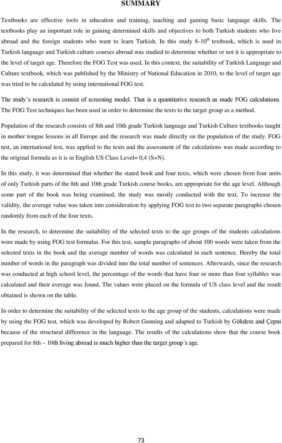 In this study 8-10 th textbook, which is used in Turkish language and Turkish culture courses abroad was studied to determine whether or not it is appropriate to the level of target age.