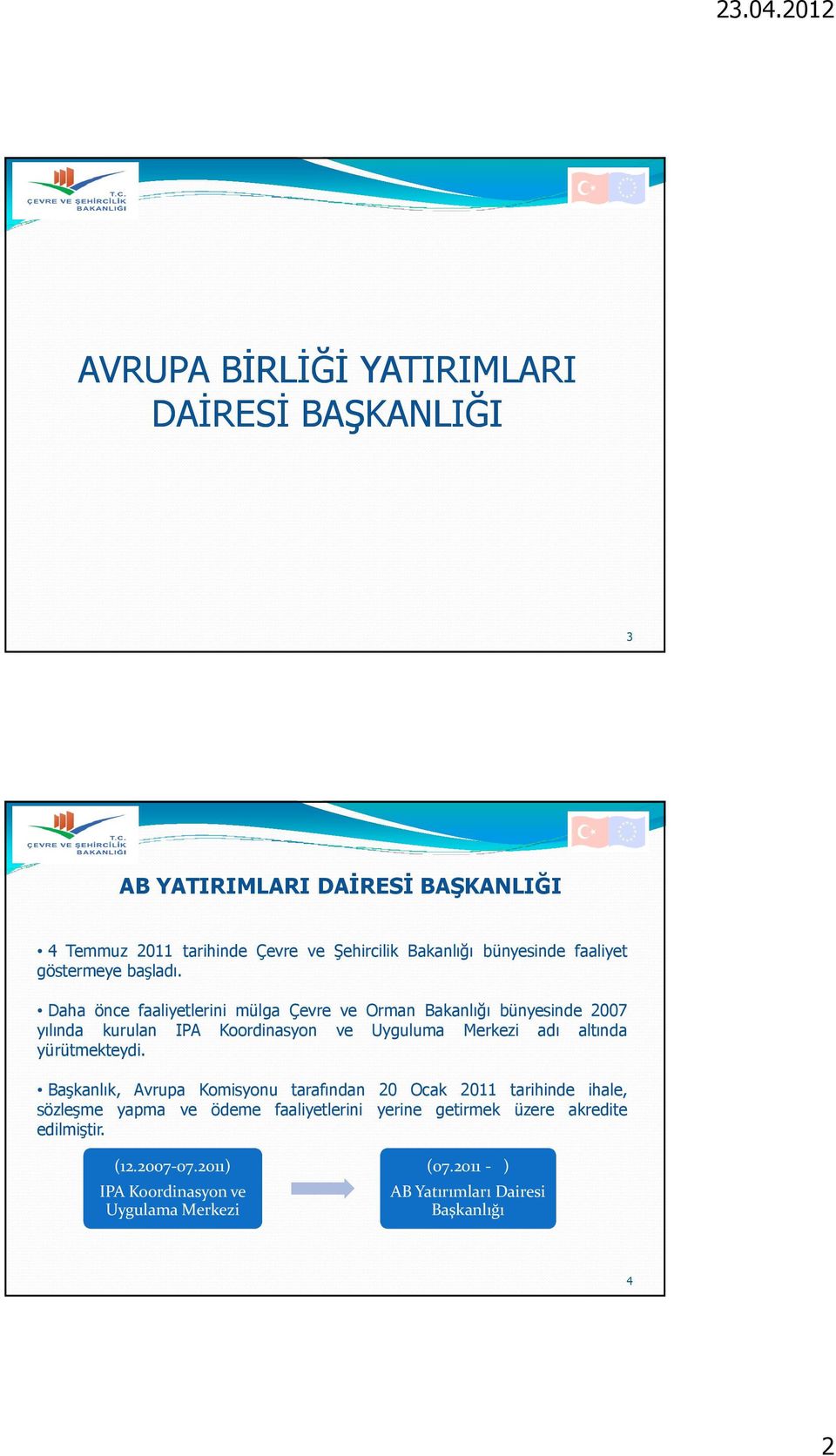 Daha önce faaliyetlerini mülga Çevre ve Orman Bakanlığı bünyesinde 2007 yılında kurulan IPA Koordinasyon ve Uyguluma Merkezi adı altında