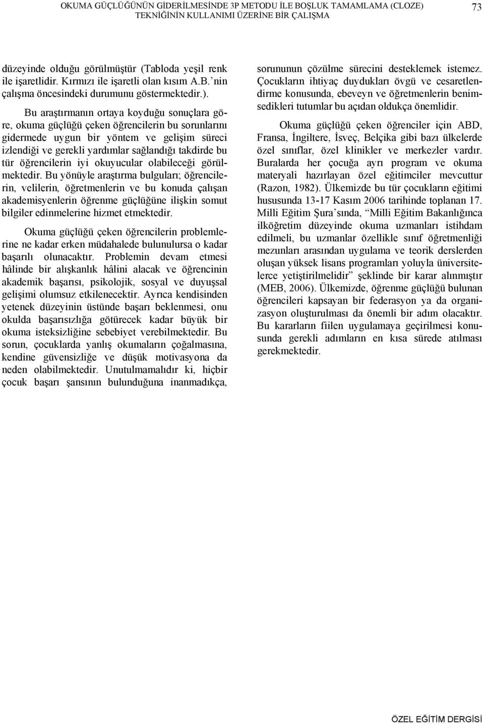 Bu araştırmanın ortaya koyduğu sonuçlara göre, okuma güçlüğü çeken öğrencilerin bu sorunlarını gidermede uygun bir yöntem ve gelişim süreci izlendiği ve gerekli yardımlar sağlandığı takdirde bu tür