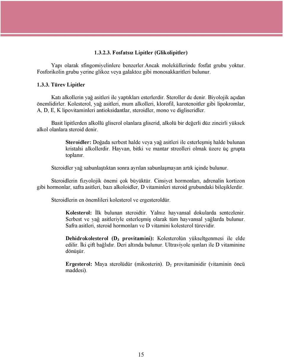 Biyolojik açıdan önemlidirler. Kolesterol, yağ asitleri, mum alkolleri, klorofil, karotenoitler gibi lipokromlar, A, D, E, K lipovitaminleri antioksidantlar, steroidler, mono ve digliseridler.