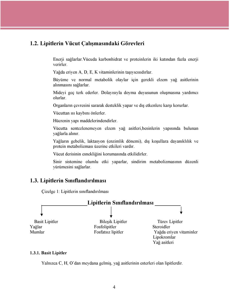 Organların çevresini sararak desteklik yapar ve dış etkenlere karşı korurlar. Vücuttan ısı kaybını önlerler. Hücrenin yapı maddelerindendirler.