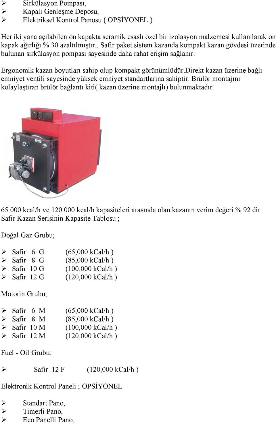 Ergonomik kazan boyutları sahip olup kompakt görünümlüdür.direkt kazan üzerine bağlı emniyet ventili sayesinde yüksek emniyet standartlarına sahiptir.