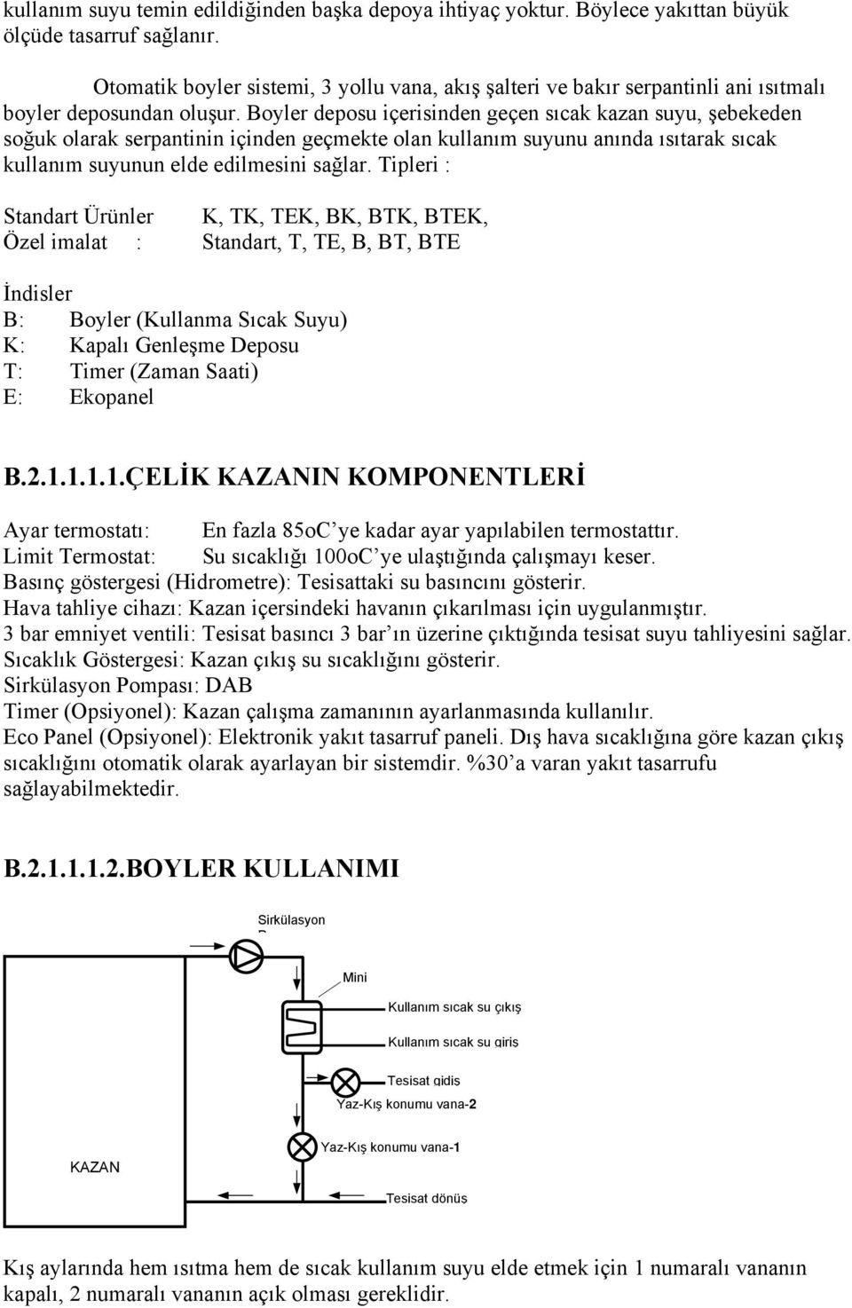 Boyler deposu içerisinden geçen sıcak kazan suyu, şebekeden soğuk olarak serpantinin içinden geçmekte olan kullanım suyunu anında ısıtarak sıcak kullanım suyunun elde edilmesini sağlar.