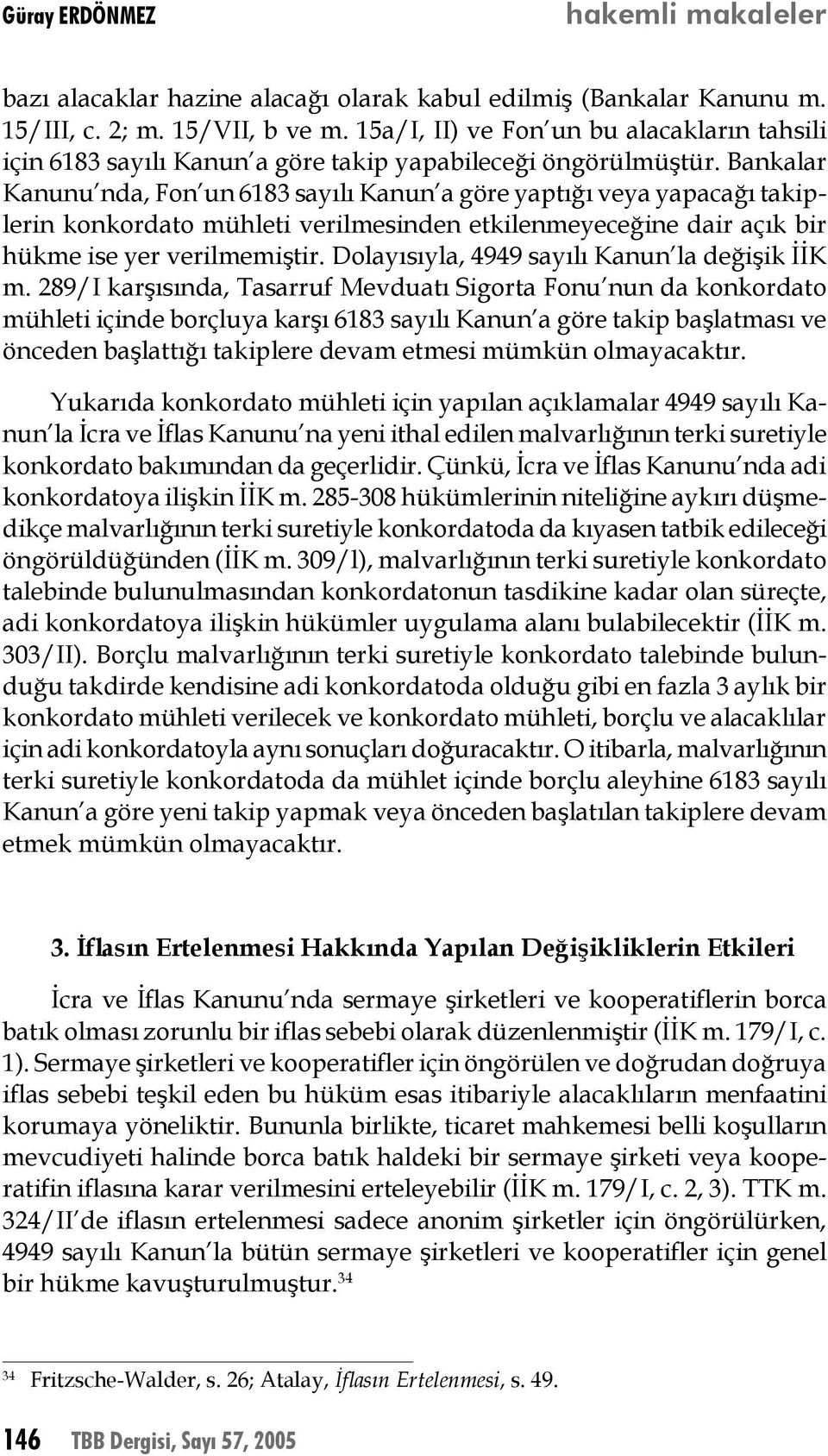 Bankalar Kanunu nda, Fon un 6183 sayılı Kanun a göre yaptığı veya yapacağı takiplerin konkordato mühleti verilmesinden etkilenmeyeceğine dair açık bir hükme ise yer verilmemiştir.