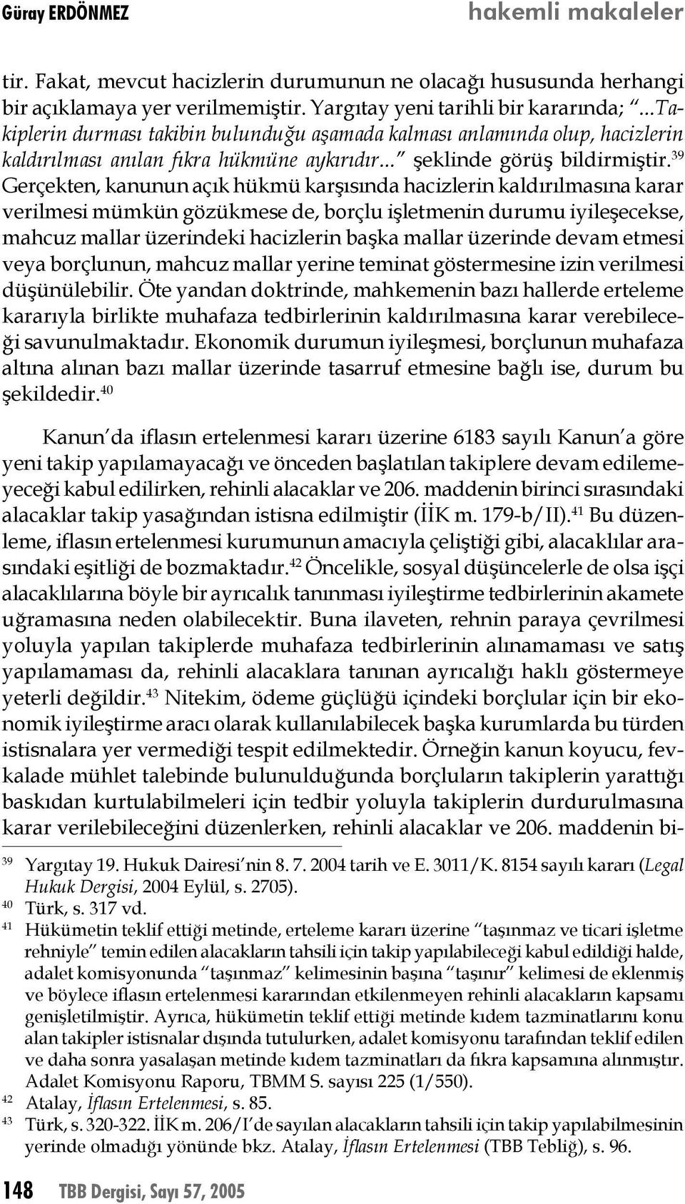 39 Gerçekten, kanunun açık hükmü karşısında hacizlerin kaldırılmasına karar verilmesi mümkün gözükmese de, borçlu işletmenin durumu iyileşecekse, mahcuz mallar üzerindeki hacizlerin başka mallar