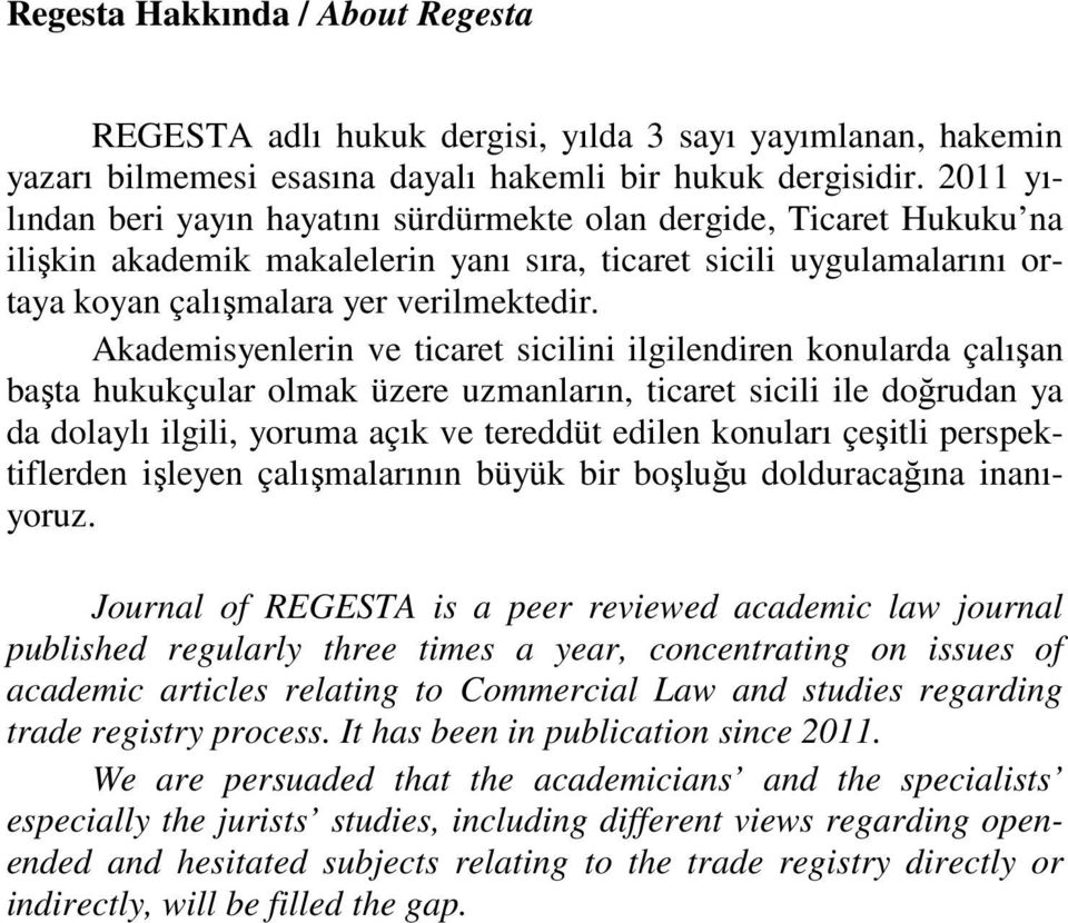 Akademisyenlerin ve ticaret sicilini ilgilendiren konularda çalışan başta hukukçular olmak üzere uzmanların, ticaret sicili ile doğrudan ya da dolaylı ilgili, yoruma açık ve tereddüt edilen konuları