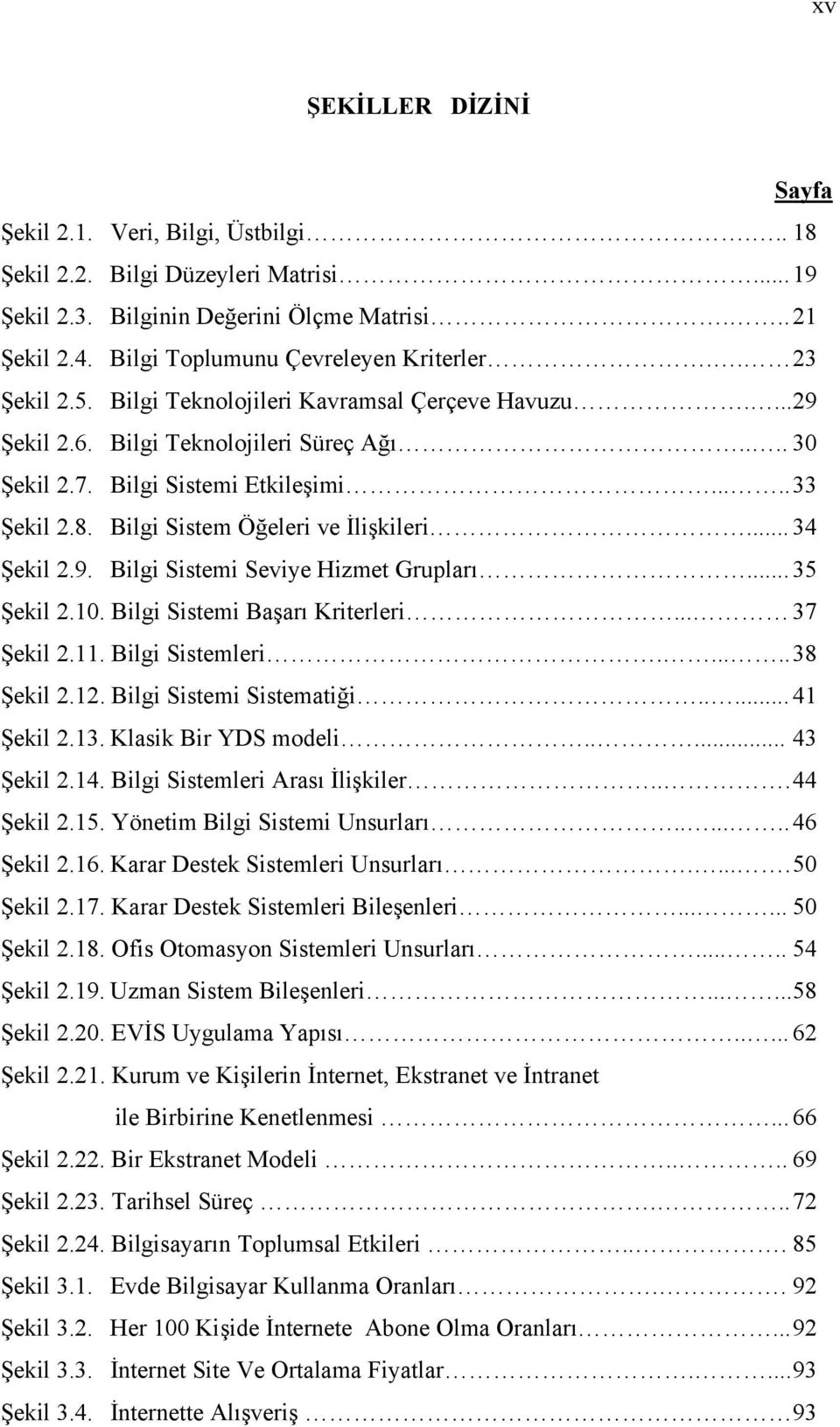 .... 33 Şekil 2.8. Bilgi Sistem Öğeleri ve İlişkileri... 34 Şekil 2.9. Bilgi Sistemi Seviye Hizmet Grupları... 35 Şekil 2.10. Bilgi Sistemi Başarı Kriterleri... 37 Şekil 2.11. Bilgi Sistemleri.