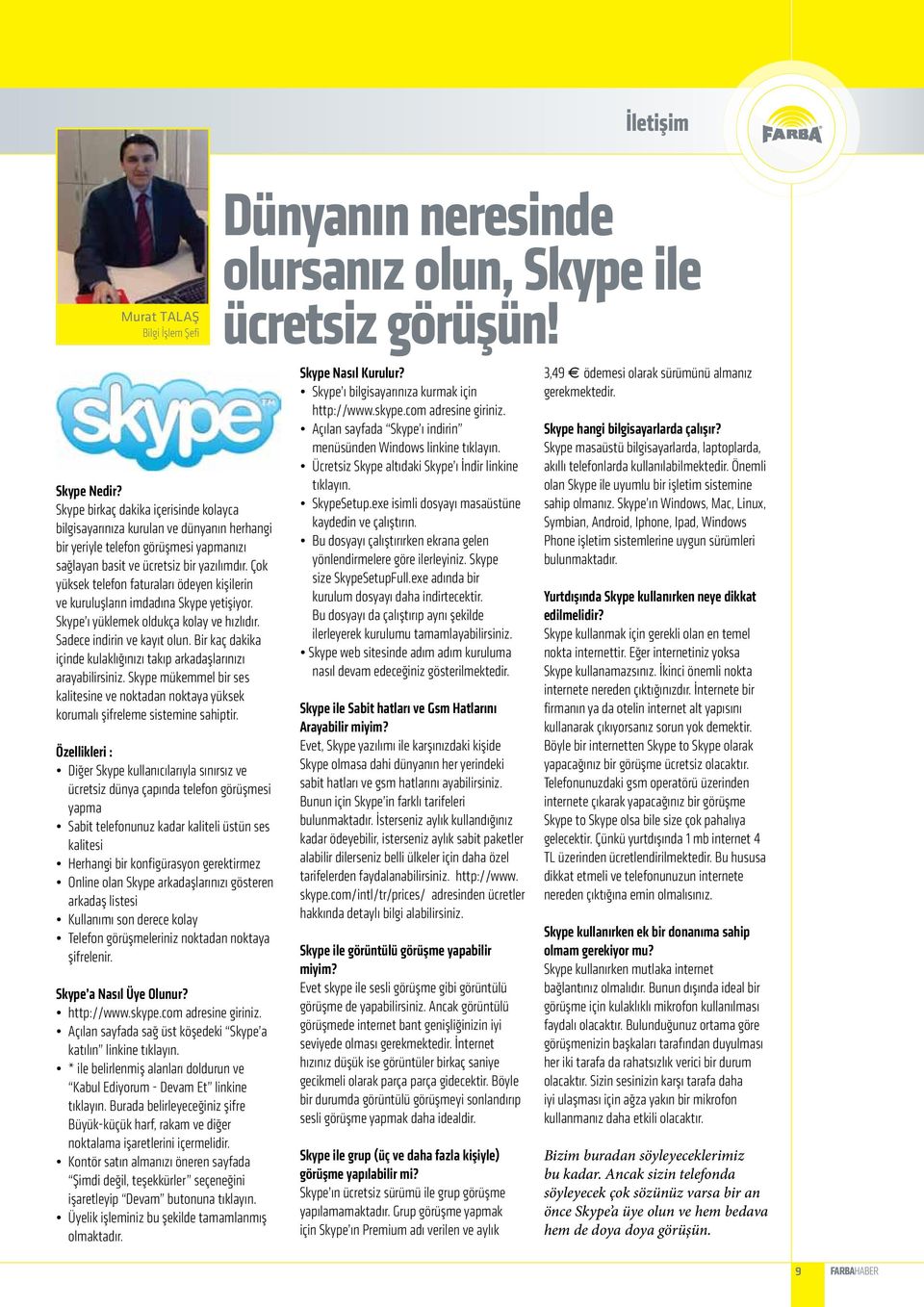 Çok yüksek telefon faturaları ödeyen kişilerin ve kuruluşların imdadına Skype yetişiyor. Skype ı yüklemek oldukça kolay ve hızlıdır. Sadece indirin ve kayıt olun.