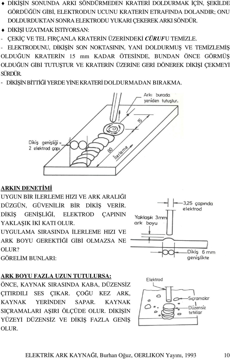 - ELEKTRODUNU, DİKİŞİN SON NOKTASININ, YANİ DOLDURMUŞ VE TEMİZLEMİŞ OLDUĞUN KRATERİN 15 mm KADAR ÖTESİNDE, BUNDAN ÖNCE GÖRMÜŞ OLDUĞUN GİBİ TUTUŞTUR VE KRATERİN ÜZERİNE GERİ DÖNEREK DİKİŞİ ÇEKMEYİ