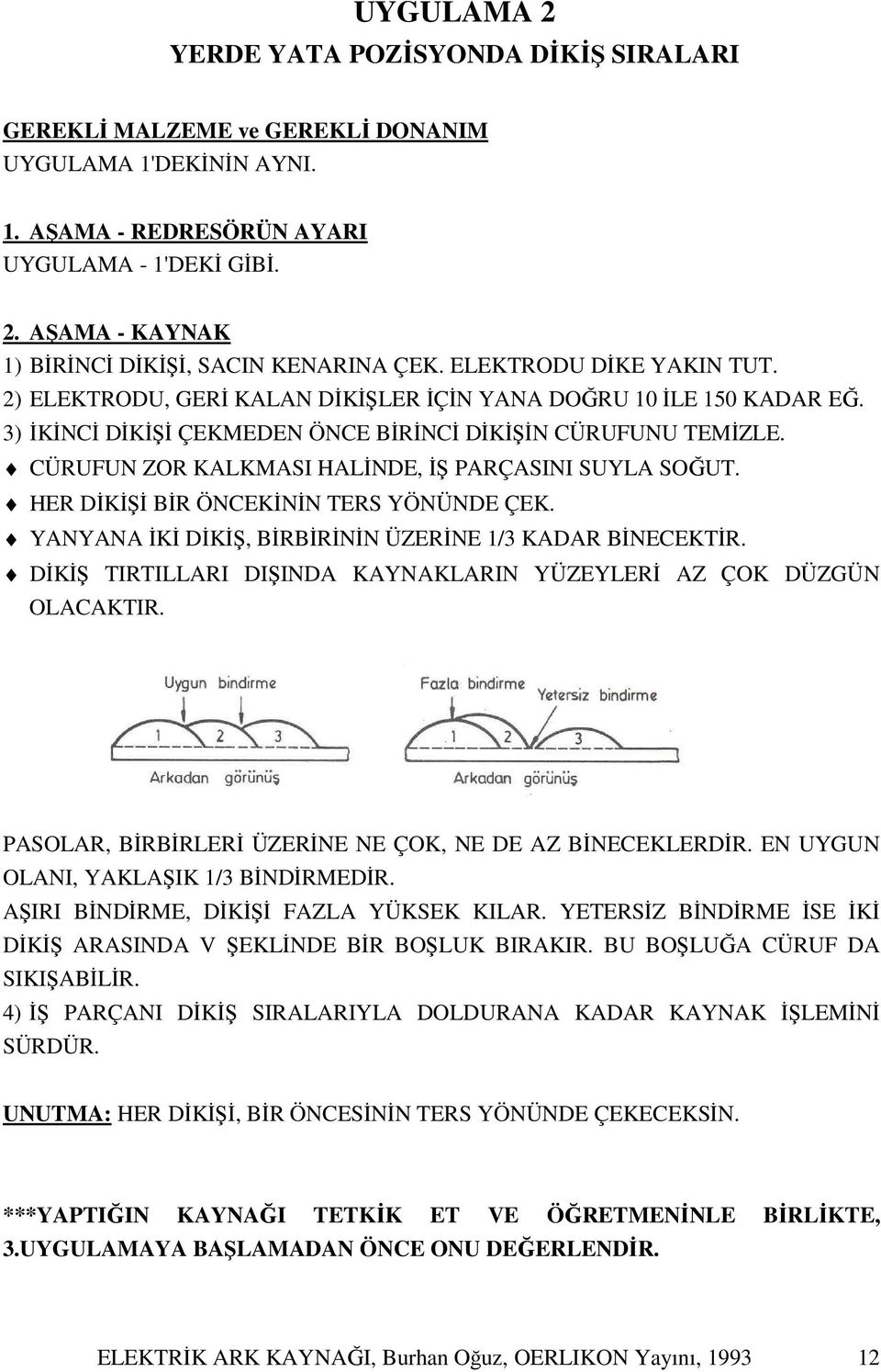 CÜRUFUN ZOR KALKMASI HALİNDE, İŞ PARÇASINI SUYLA SOĞUT. HER DİKİŞİ BİR ÖNCEKİNİN TERS YÖNÜNDE ÇEK. YANYANA İKİ DİKİŞ, BİRBİRİNİN ÜZERİNE 1/3 KADAR BİNECEKTİR.