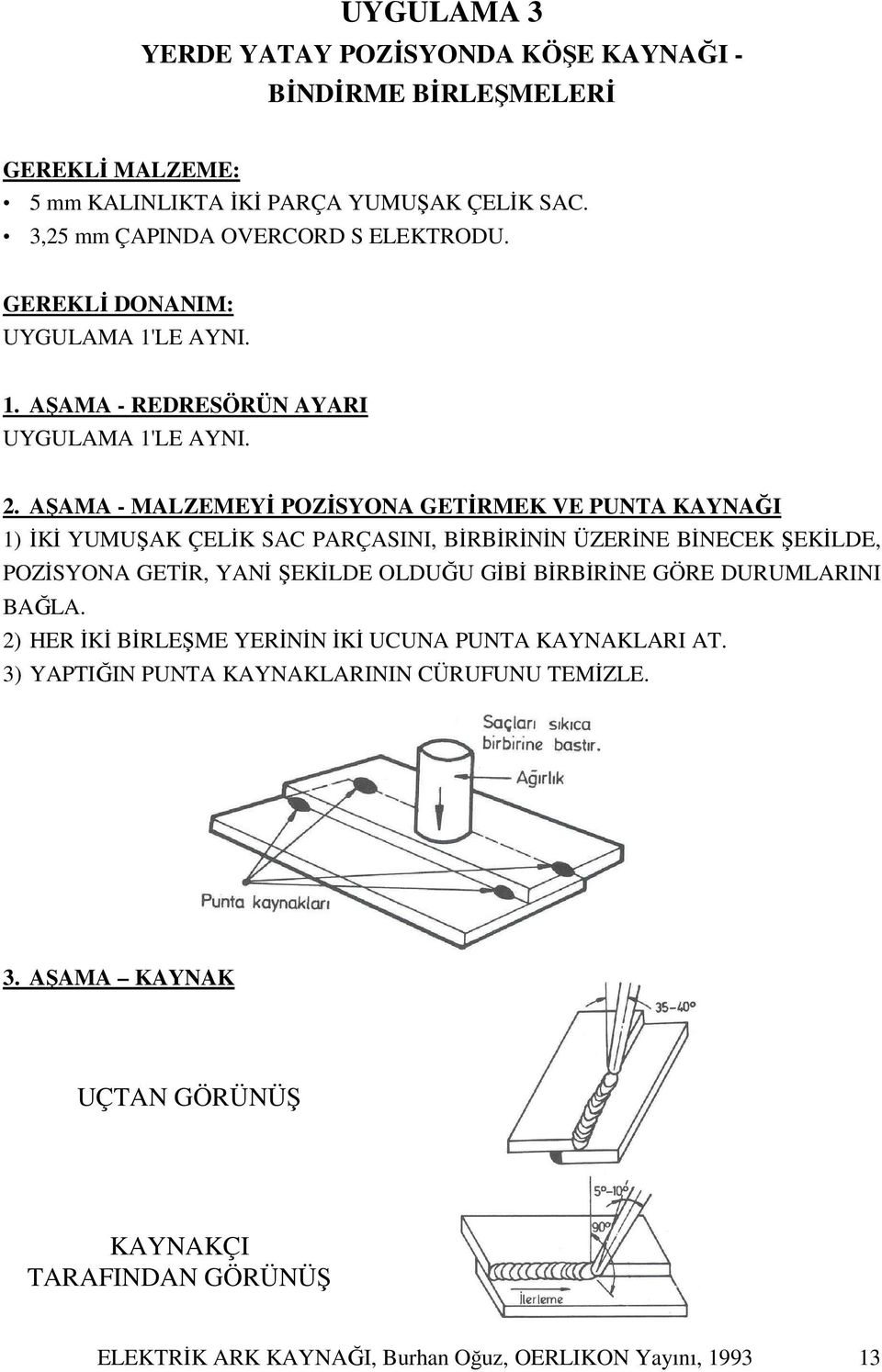 AŞAMA - MALZEMEYİ POZİSYONA GETİRMEK VE PUNTA KAYNAĞI 1) İKİ YUMUŞAK ÇELİK SAC PARÇASINI, BİRBİRİNİN ÜZERİNE BİNECEK ŞEKİLDE, POZİSYONA GETİR, YANİ ŞEKİLDE OLDUĞU GİBİ