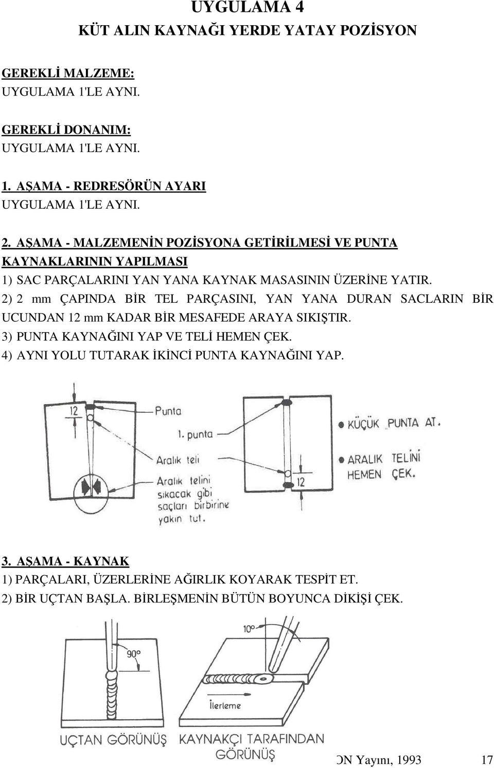 2) 2 mm ÇAPINDA BİR TEL PARÇASINI, YAN YANA DURAN SACLARIN BİR UCUNDAN 12 mm KADAR BİR MESAFEDE ARAYA SIKIŞTIR. 3) PUNTA KAYNAĞINI YAP VE TELİ HEMEN ÇEK.