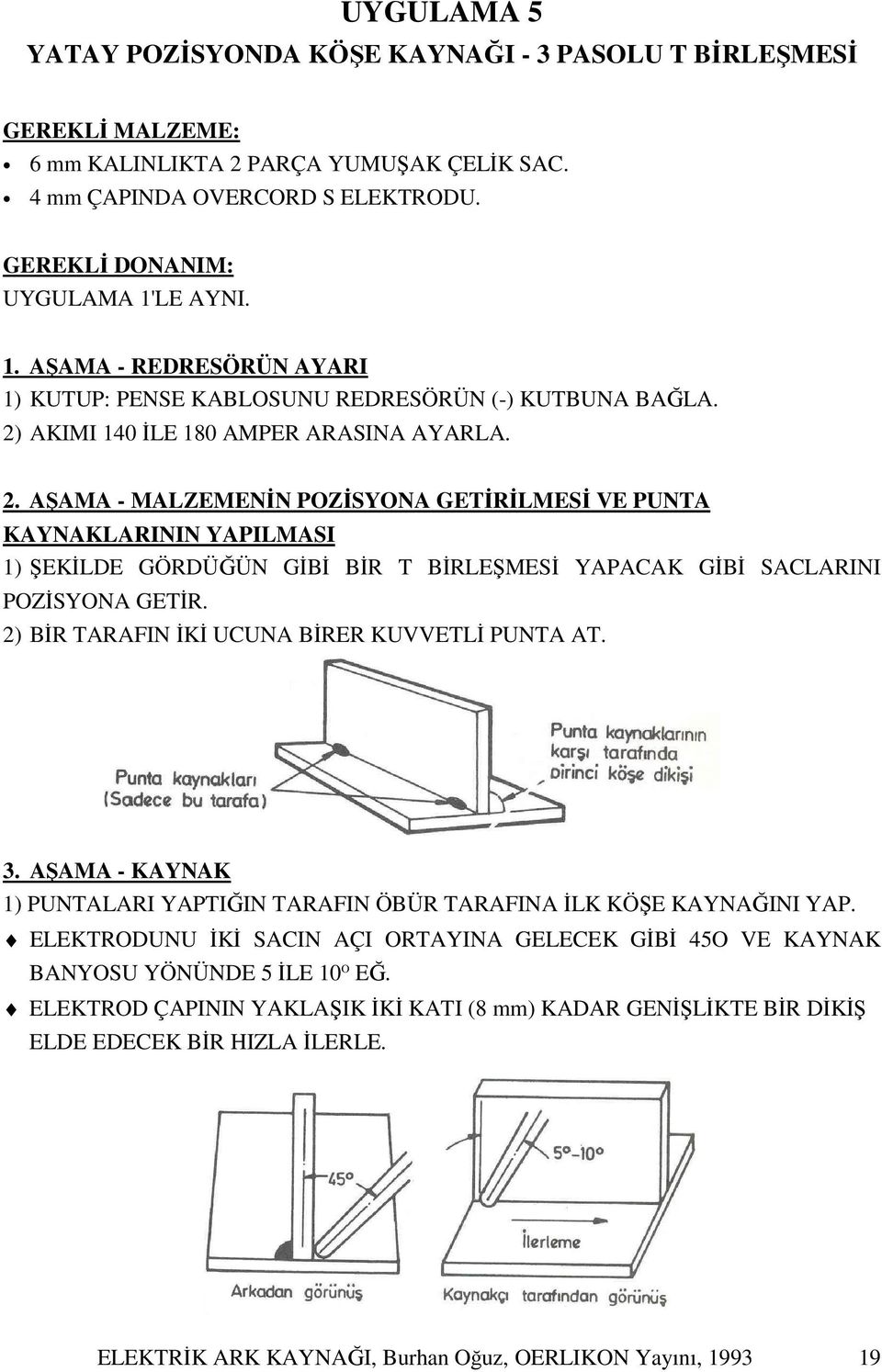 AKIMI 140 İLE 180 AMPER ARASINA AYARLA. 2. AŞAMA - MALZEMENİN POZİSYONA GETİRİLMESİ VE PUNTA KAYNAKLARININ YAPILMASI 1) ŞEKİLDE GÖRDÜĞÜN GİBİ BİR T BİRLEŞMESİ YAPACAK GİBİ SACLARINI POZİSYONA GETİR.