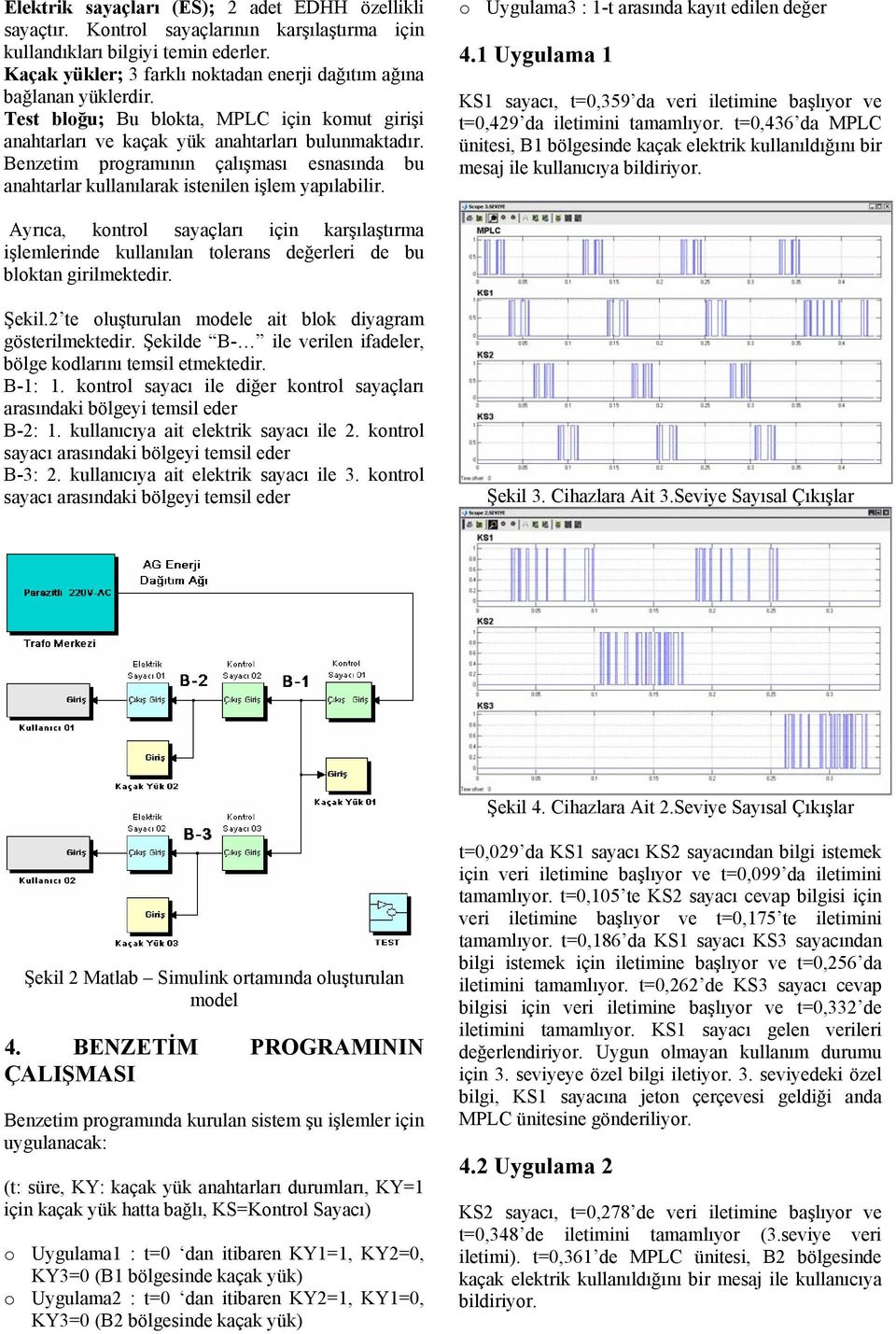 Benzetim programının çalışması esnasında bu anahtarlar kullanılarak istenilen işlem yapılabilir. o Uygulama3 : 1-t arasında kayıt edilen değer 4.