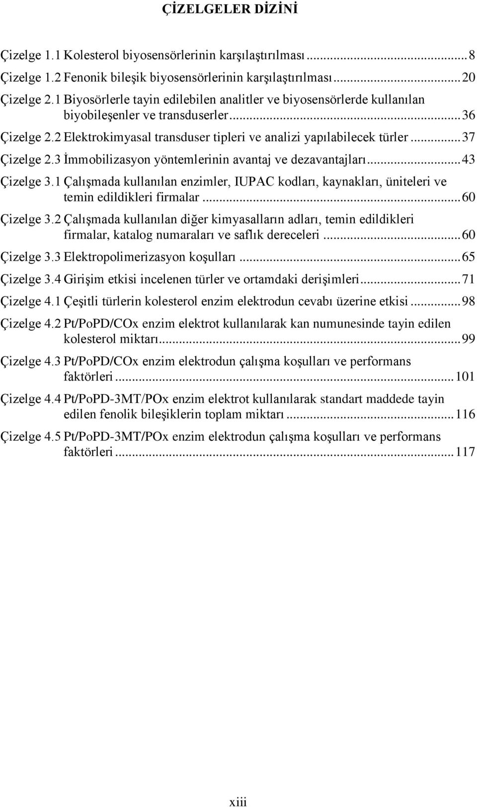 .. 37 Çizelge 2.3 İmmobilizasyon yöntemlerinin avantaj ve dezavantajları... 43 Çizelge 3.1 Çalışmada kullanılan enzimler, IUPAC kodları, kaynakları, üniteleri ve temin edildikleri firmalar.