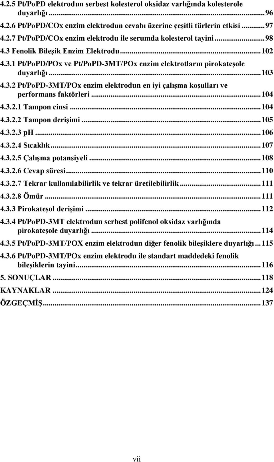 .. 104 4.3.2.1 Tampon cinsi... 104 4.3.2.2 Tampon derişimi... 105 4.3.2.3 ph... 106 4.3.2.4 Sıcaklık... 107 4.3.2.5 Çalışma potansiyeli... 108 4.3.2.6 Cevap süresi... 110 4.3.2.7 Tekrar kullanılabilirlik ve tekrar üretilebilirlik.