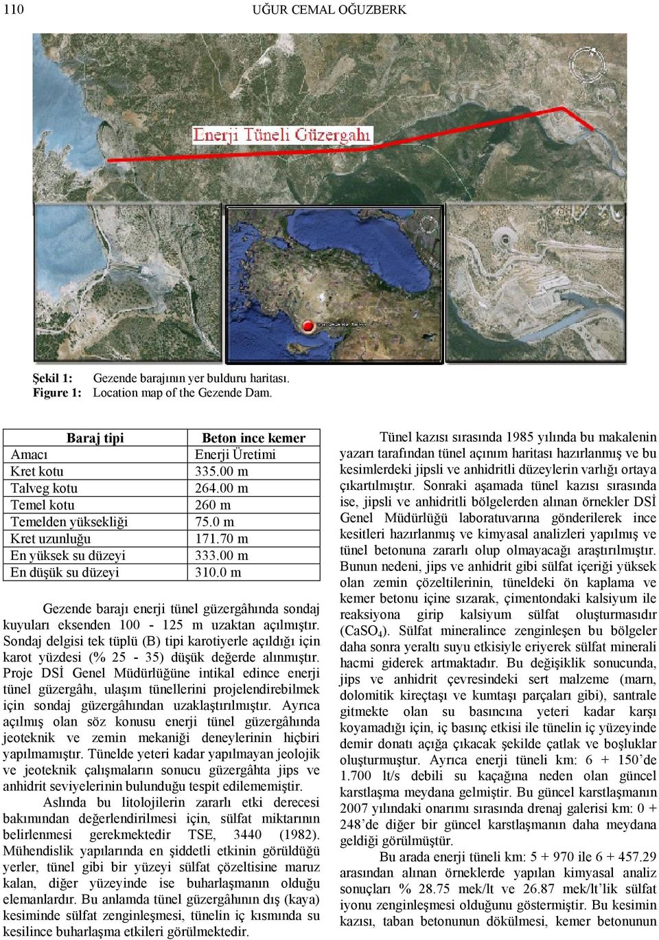 00 m 310.0 m Gezende barajı enerji tünel güzergâhında sondaj kuyuları eksenden 100-125 m uzaktan açılmıştır.