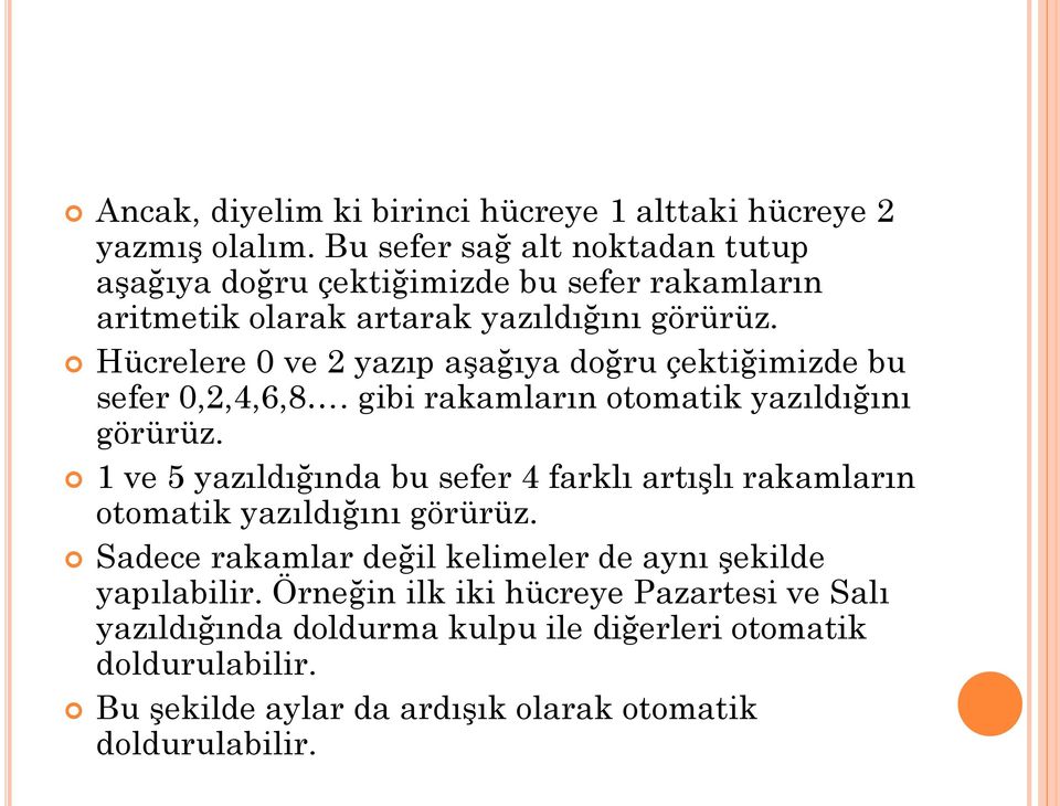 Hücrelere 0 ve 2 yazıp aşağıya doğru çektiğimizde bu sefer 0,2,4,6,8. gibi rakamların otomatik yazıldığını görürüz.