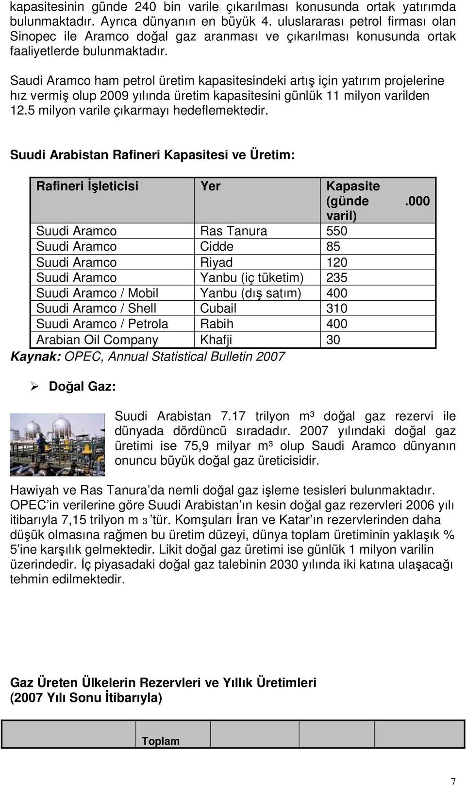 Saudi Aramco ham petrol üretim kapasitesindeki artış için yatırım projelerine hız vermiş olup 2009 yılında üretim kapasitesini günlük 11 milyon varilden 12.5 milyon varile çıkarmayı hedeflemektedir.